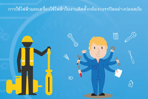 การใช้ไฟฟ้าและเครื่องใช้ไฟฟ้าในงานติดตั้งกล้องวงจรปิดอย่างปลอดภัย การใช้ไฟฟ้าและเครื่องใช้ไฟฟ้าในงานติดตั้งกล้องวงจรปิดอย่างปลอดภัย