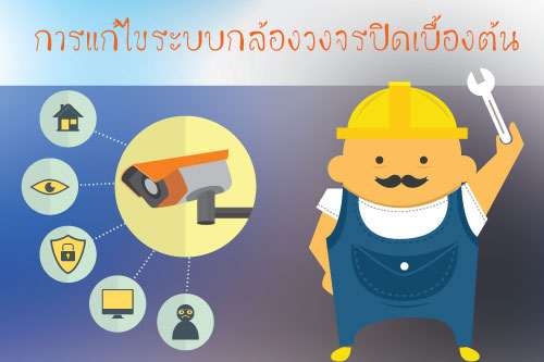 การแก้ไขระบบกล้องวงจรปิดเบื้องต้น การแก้ไขระบบกล้องวงจรปิดเบื้องต้น