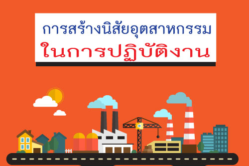 การสร้างนิสัยอุตสาหกรรมในการปฏิบัติงาน การสร้างนิสัยอุตสาหกรรมในการปฏิบัติงาน