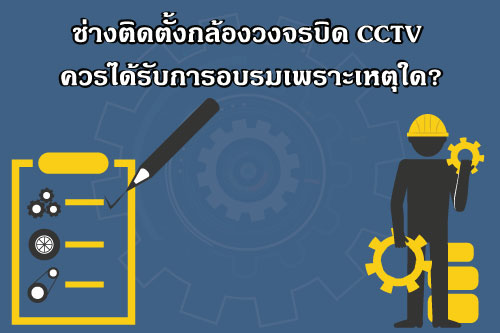 ช่างติดตั้งกล้องวงจรปิด CCTV ควรได้รับการอบรมเพราะเหตุใด?